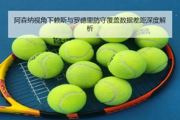 阿森纳视角下赖斯与罗德里防守覆盖数据差距深度解析