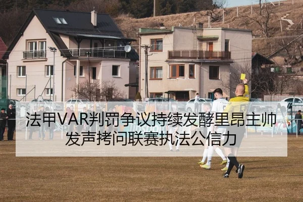 法甲VAR判罚争议持续发酵里昂主帅发声拷问联赛执法公信力